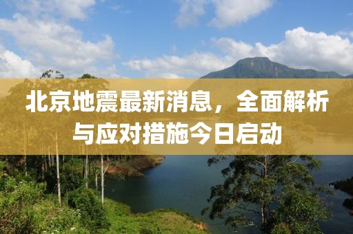 北京地震最新消息，全面解析與應(yīng)對措施今日啟動