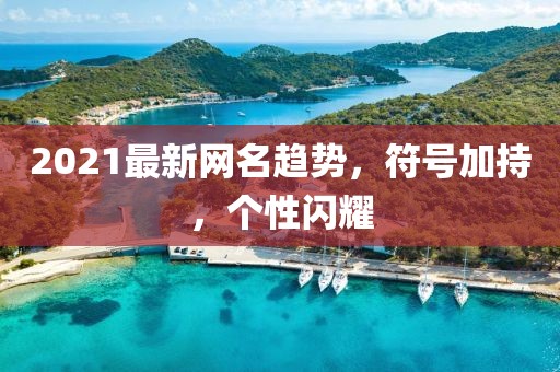2021最新網(wǎng)名趨勢，符號加持，個性閃耀