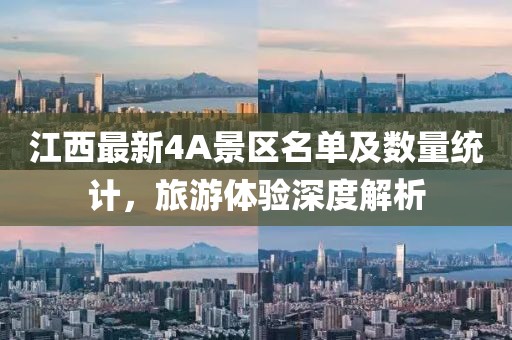 江西最新4A景區(qū)名單及數(shù)量統(tǒng)計，旅游體驗深度解析