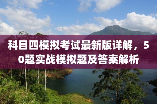 科目四模擬考試最新版詳解，50題實(shí)戰(zhàn)模擬題及答案解析