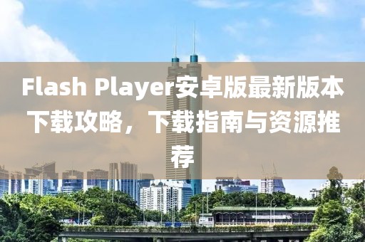 Flash Player安卓版最新版本下載攻略，下載指南與資源推薦