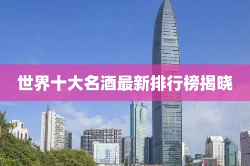 世界十大名酒最新排行榜揭曉