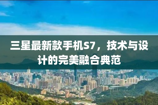 三星最新款手機S7，技術(shù)與設(shè)計的完美融合典范