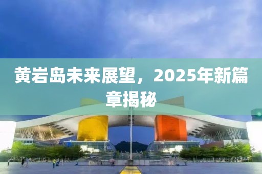 黃巖島未來展望，2025年新篇章揭秘