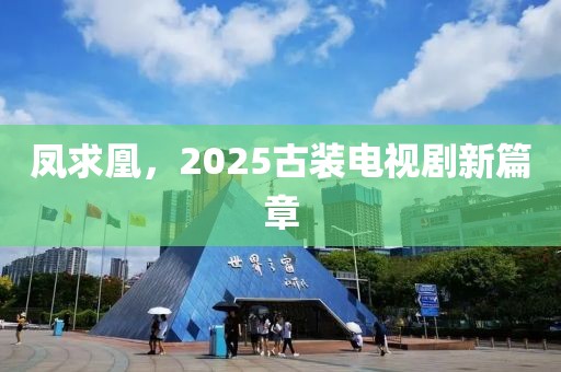 鳳求凰，2025古裝電視劇新篇章