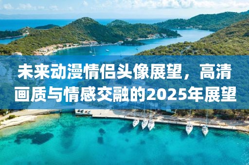 未來動漫情侶頭像展望，高清畫質(zhì)與情感交融的2025年展望