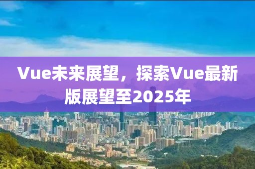 Vue未來展望，探索Vue最新版展望至2025年