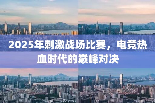 2025年刺激戰(zhàn)場比賽，電競熱血時(shí)代的巔峰對(duì)決