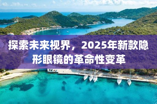 探索未來視界，2025年新款隱形眼鏡的革命性變革
