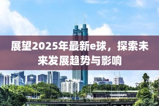 展望2025年最新e球，探索未來(lái)發(fā)展趨勢(shì)與影響