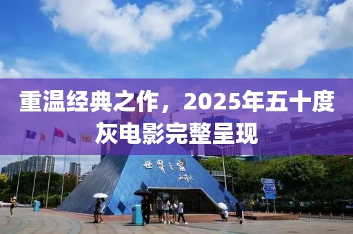重溫經(jīng)典之作，2025年五十度灰電影完整呈現(xiàn)