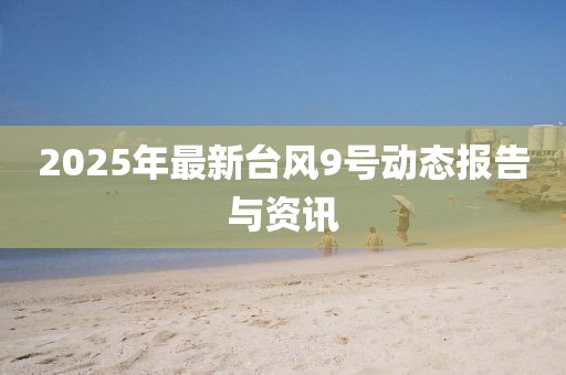 2025年最新臺風9號動態(tài)報告與資訊