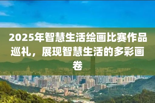 2025年智慧生活繪畫(huà)比賽作品巡禮，展現(xiàn)智慧生活的多彩畫(huà)卷