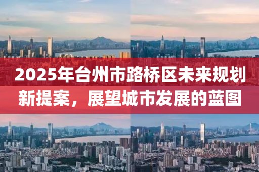 2025年臺州市路橋區(qū)未來規(guī)劃新提案，展望城市發(fā)展的藍圖