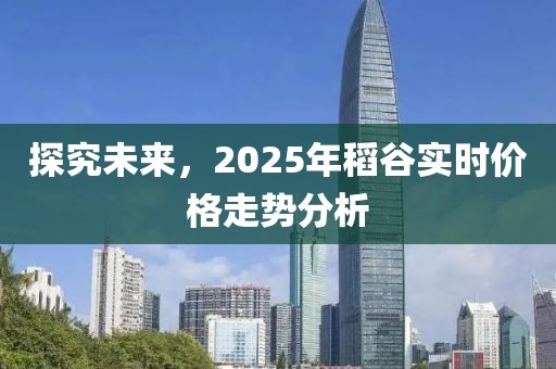 探究未來，2025年稻谷實(shí)時(shí)價(jià)格走勢(shì)分析