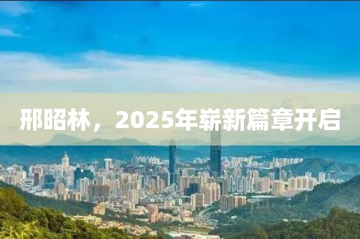 邢昭林，2025年嶄新篇章開啟