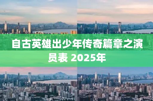 自古英雄出少年傳奇篇章之演員表 2025年