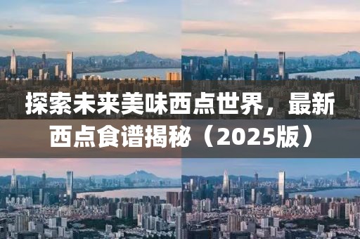 探索未來美味西點世界，最新西點食譜揭秘（2025版）