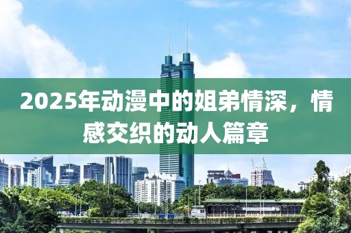 2025年動漫中的姐弟情深，情感交織的動人篇章
