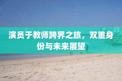 演員于教師跨界之旅，雙重身份與未來(lái)展望