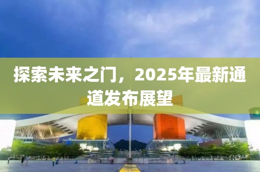 探索未來之門，2025年最新通道發(fā)布展望