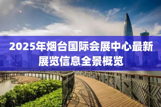 2025年煙臺國際會展中心最新展覽信息全景概覽