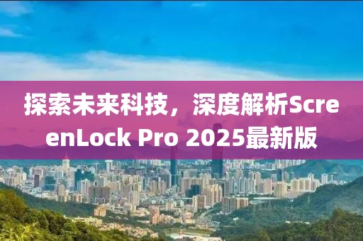 探索未來科技，深度解析ScreenLock Pro 2025最新版