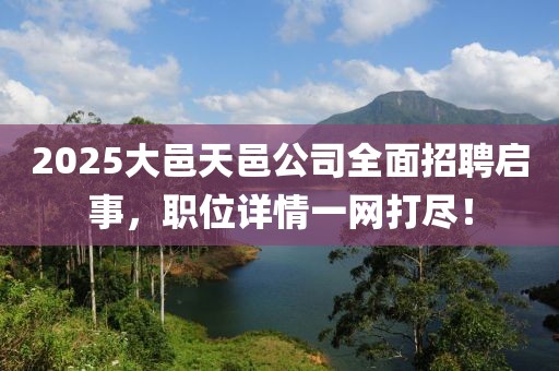 2025大邑天邑公司全面招聘啟事，職位詳情一網(wǎng)打盡！