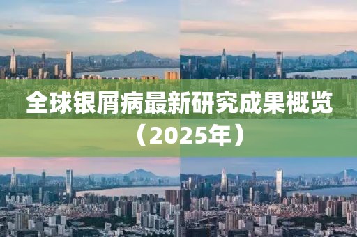 全球銀屑病最新研究成果概覽（2025年）