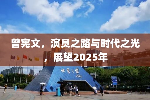 曾憲文，演員之路與時(shí)代之光，展望2025年