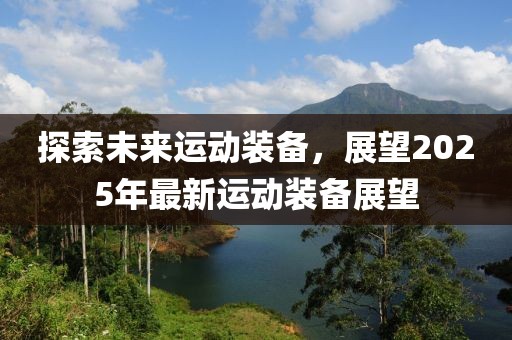 探索未來運動裝備，展望2025年最新運動裝備展望