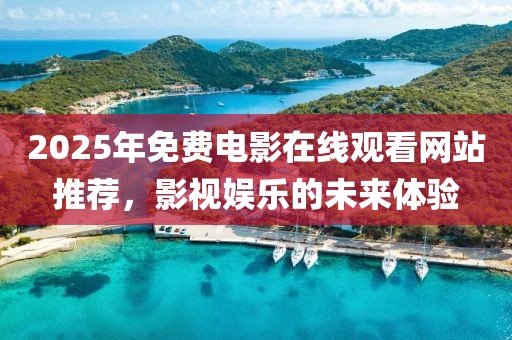 2025年免費電影在線觀看網(wǎng)站推薦，影視娛樂的未來體驗