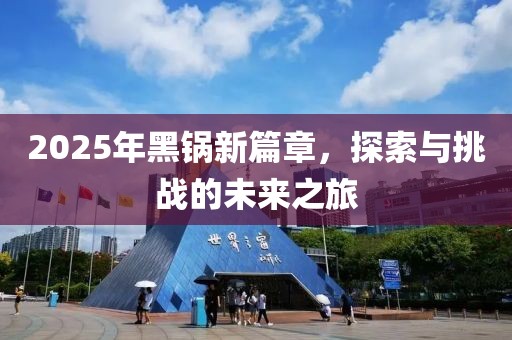 2025年黑鍋新篇章，探索與挑戰(zhàn)的未來之旅