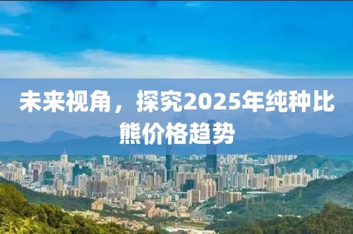 未來視角，探究2025年純種比熊價格趨勢