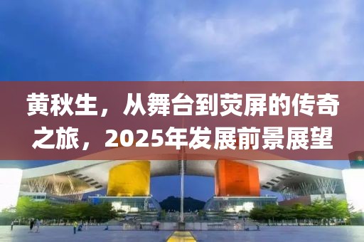 黃秋生，從舞臺到熒屏的傳奇之旅，2025年發(fā)展前景展望
