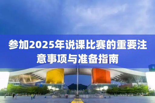 參加2025年說課比賽的重要注意事項與準備指南