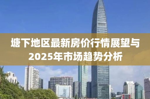 塘下地區(qū)最新房價(jià)行情展望與2025年市場(chǎng)趨勢(shì)分析