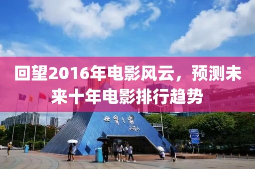 回望2016年電影風(fēng)云，預(yù)測(cè)未來(lái)十年電影排行趨勢(shì)