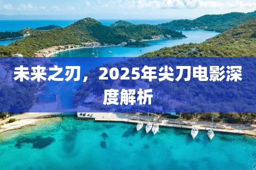 未來之刃，2025年尖刀電影深度解析