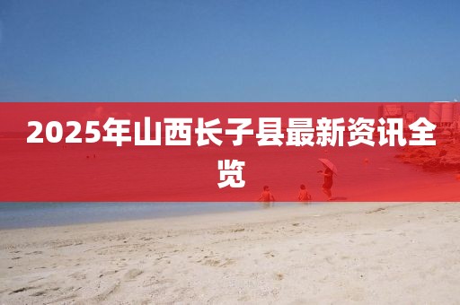 2025年山西長(zhǎng)子縣最新資訊全覽