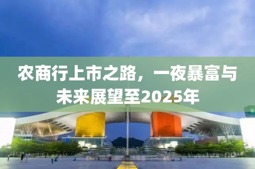 農(nóng)商行上市之路，一夜暴富與未來展望至2025年