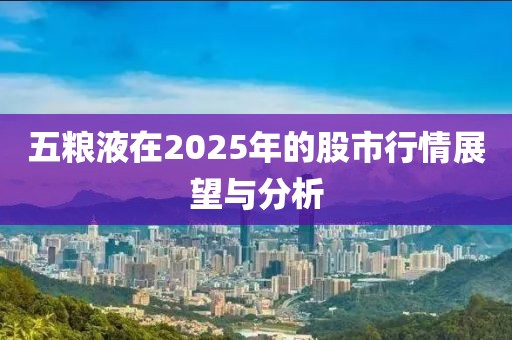五糧液在2025年的股市行情展望與分析