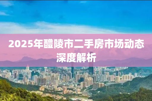2025年醴陵市二手房市場(chǎng)動(dòng)態(tài)深度解析
