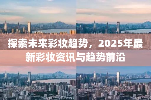 探索未來(lái)彩妝趨勢(shì)，2025年最新彩妝資訊與趨勢(shì)前沿
