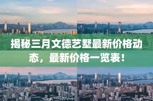 揭秘三月文德藝墅最新價格動態(tài)，最新價格一覽表！
