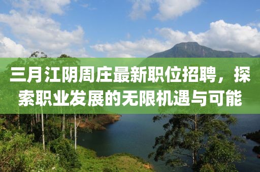 三月江陰周莊最新職位招聘，探索職業(yè)發(fā)展的無限機(jī)遇與可能