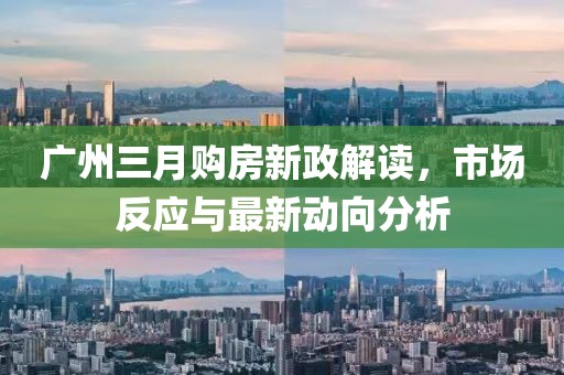廣州三月購房新政解讀，市場反應與最新動向分析