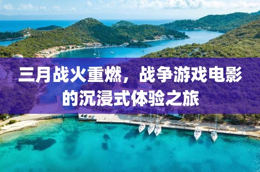 三月戰(zhàn)火重燃，戰(zhàn)爭游戲電影的沉浸式體驗之旅
