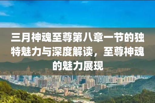 三月神魂至尊第八章一節(jié)的獨(dú)特魅力與深度解讀，至尊神魂的魅力展現(xiàn)