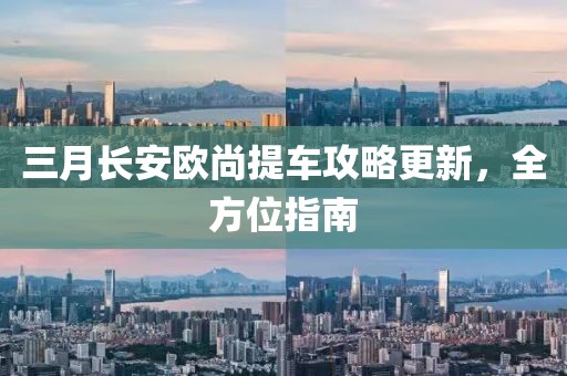 三月長安歐尚提車攻略更新，全方位指南